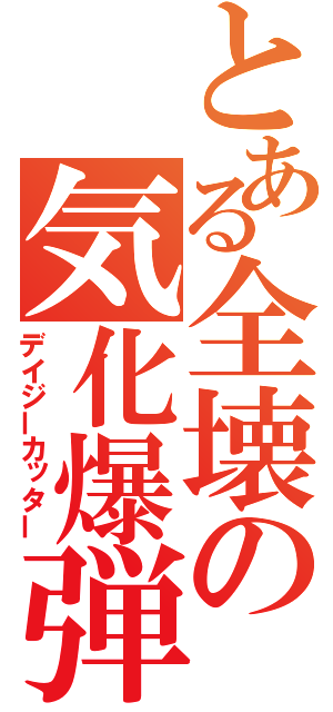 とある全壊の気化爆弾（デイジーカッター）