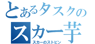 とあるタスクのスカー芋（スカーのストピン）