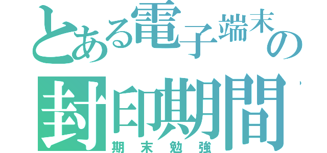 とある電子端末の封印期間（期末勉強）