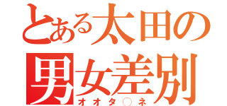 とある太田の男女差別（オオタ◯ネ）