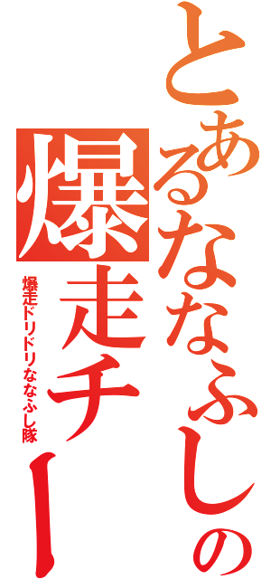 とあるななふしの爆走チーム（爆走ドリドリななふし隊）