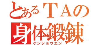 とあるＴＡの身体鍛錬（ケンショウエン）