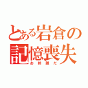 とある岩倉の記憶喪失（お前誰だ）