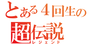 とある４回生の超伝説（レジェンド）