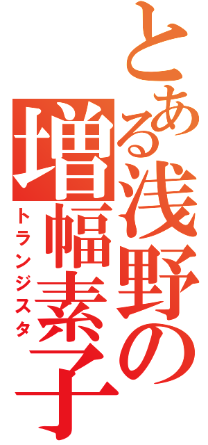 とある浅野の増幅素子（トランジスタ）