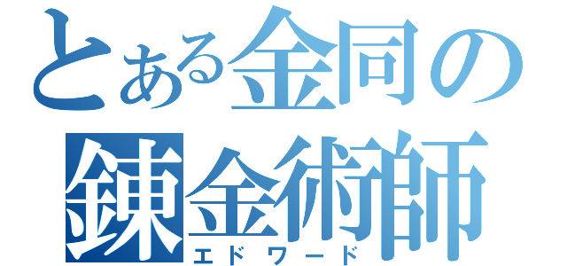 とある金同の錬金術師（エドワード）