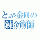 とある金同の錬金術師（エドワード）