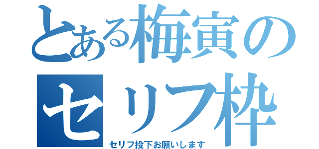 とある梅寅のセリフ枠（セリフ投下お願いします）