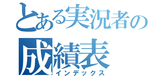 とある実況者の成績表（インデックス）