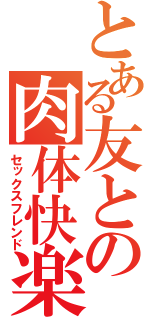 とある友との肉体快楽（セックスフレンド）