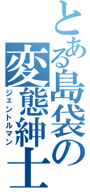 とある島袋の変態紳士（ジェントルマン）