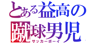 とある益高の蹴球男児（サッカーボーイ）