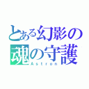 とある幻影の魂の守護者（Ａｓｔｒｏｎ）