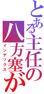 とある主任の八方塞がり（インデックス）