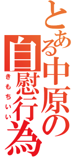 とある中原の自慰行為（きもちいい）