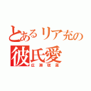 とあるリア充の彼氏愛（広瀬毬菜）