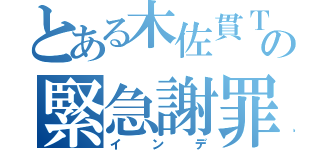 とある木佐貫Ｔの緊急謝罪（インデ）