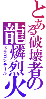 とある破壊者の龍燐烈火（ドラゴンテール）