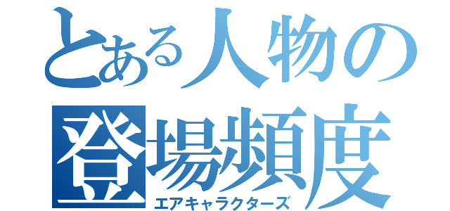 とある人物の登場頻度（エアキャラクターズ）