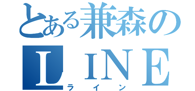 とある兼森のＬＩＮＥ（ライン）