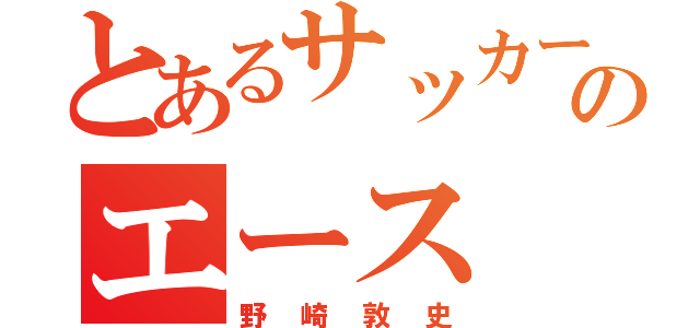 とあるサッカーのエース（野崎敦史）