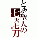 とある聖人の七天七刀（７閃）