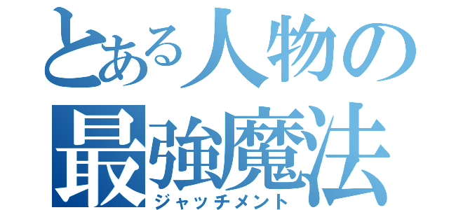 とある人物の最強魔法（ジャッチメント）