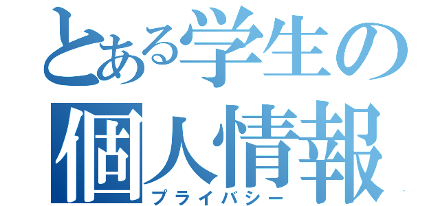 とある学生の個人情報（プライバシー）