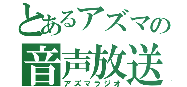 とあるアズマの音声放送（アズマラジオ）