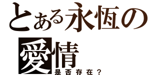 とある永恆の愛情（是否存在？）