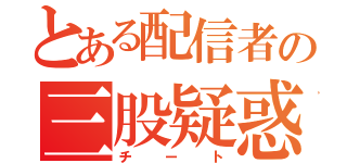 とある配信者の三股疑惑（チート）