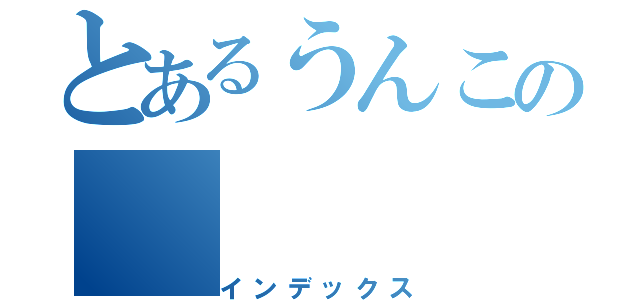 とあるうんこの（インデックス）