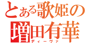 とある歌姫の増田有華（ディーヴァ）