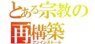 とある宗教の再構築（アンインストール）