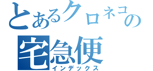 とあるクロネコヤマトの宅急便（インデックス）