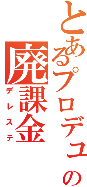 とあるプロデューサーの廃課金（デレステ）