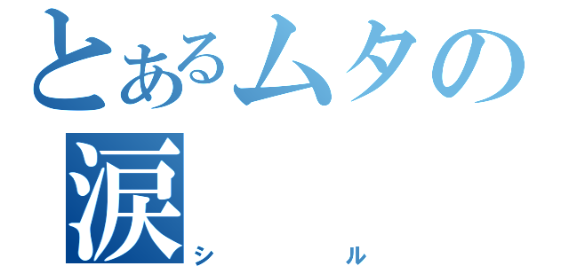 とあるムタの涙（シル）