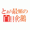 とある最懶の白目企鵝（他是屁眼）