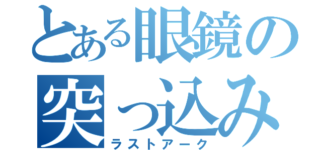 とある眼鏡の突っ込み（ラストアーク）