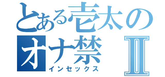 とある壱太のオナ禁Ⅱ（インセックス）