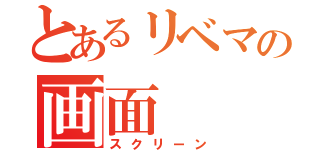 とあるリベマの画面（スクリーン）