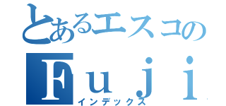 とあるエスコのＦｕｊｉｋｏ（インデックス）