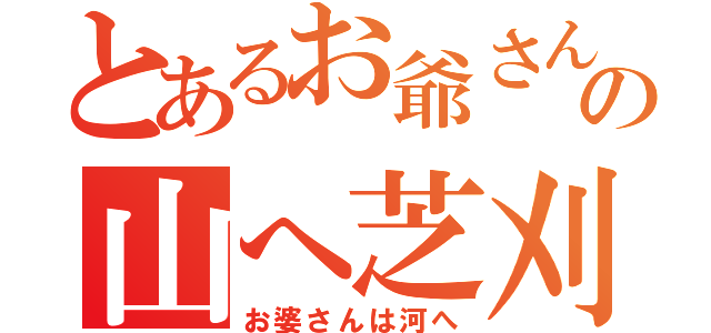 とあるお爺さんの山へ芝刈（お婆さんは河へ）