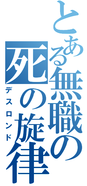 とある無職の死の旋律（デスロンド）