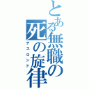 とある無職の死の旋律（デスロンド）