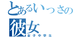 とあるいっさの彼女（女子中学生）