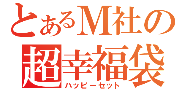 とあるＭ社の超幸福袋（ハッピーセット）