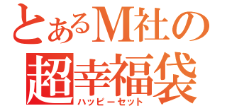 とあるＭ社の超幸福袋（ハッピーセット）