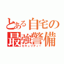 とある自宅の最強警備（セキュリティー）