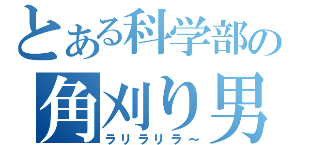 とある科学部の角刈り男（ラリラリラ～）